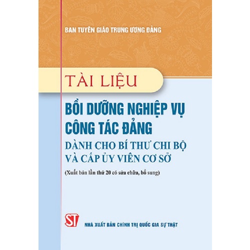 Sách Tài Liệu Bồi Dưỡng Nghiệp Vụ Công Tác Đảng Dành Cho Bí Thư Chi Bộ Và Cấp Ủy Viên Cơ Sở (Xuất bản lần thứ 20)