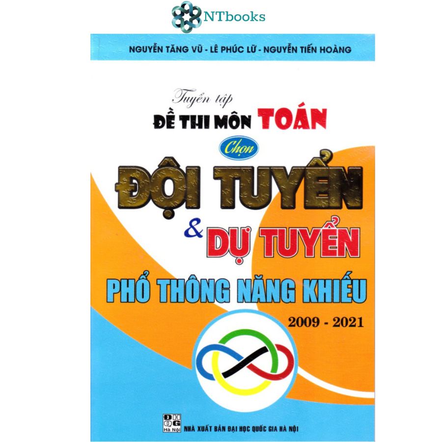 Sách Tuyển Tập Đề Thi Môn Toán Chọn Đội Tuyển Và Dự Tuyển Phổ Thông Năng Khiếu 2009 - 2021