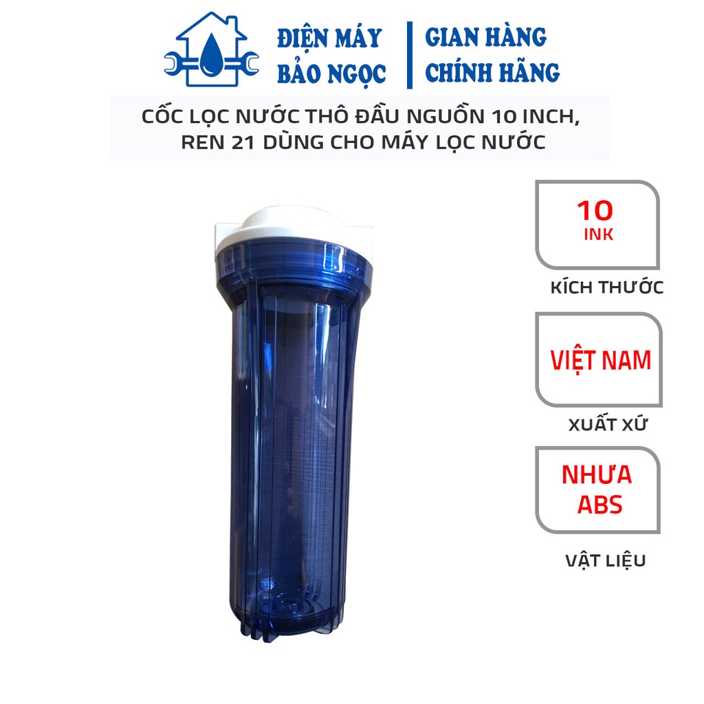 Cốc lọc nước thô đầu nguồn 10 inch, ren 21 dùng cho máy lọc nước