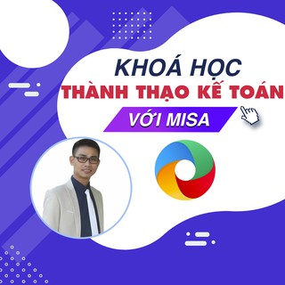 Khóa học 24 ngày THÀNH THẠO KẾ TOÁN THỰC TẾ trên phần mềm MISA UNICA