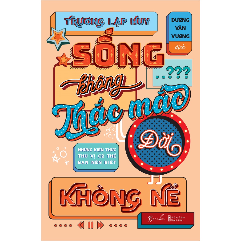 Sách - Sống Không Thắc Mắc Đời Không Nể - Những Kiến Thức Thú Vị Có Thể Bạn Nên Biết - Trương Lập Huy