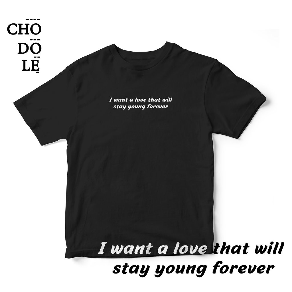 Áo thun unisex cotton 100% in chữ I WANT A LOVE THAT WILL STAY YOUNG FOREVER (nhiều màu)