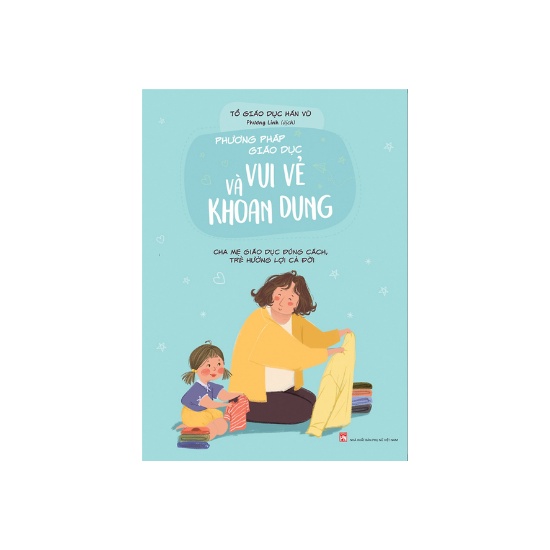 Sách- Phương Pháp Giáo Dục Vui Vẻ Và Khoan Dung - Cha Mẹ Giáo Dục Đúng Cách, Trẻ Hưởng Lợi Cả Đời