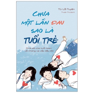 Sách: Chưa Một Lần Đau Sao Là Tuổi Trẻ - Chia Sẻ Của Tuổi Teen Về Những Va Vấp Đầu Đời