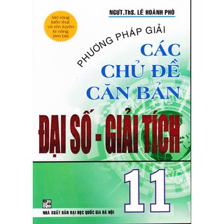 Phương Pháp Giải Các Chủ Đề Căn Bản Đại Số Và Giải Tích 11