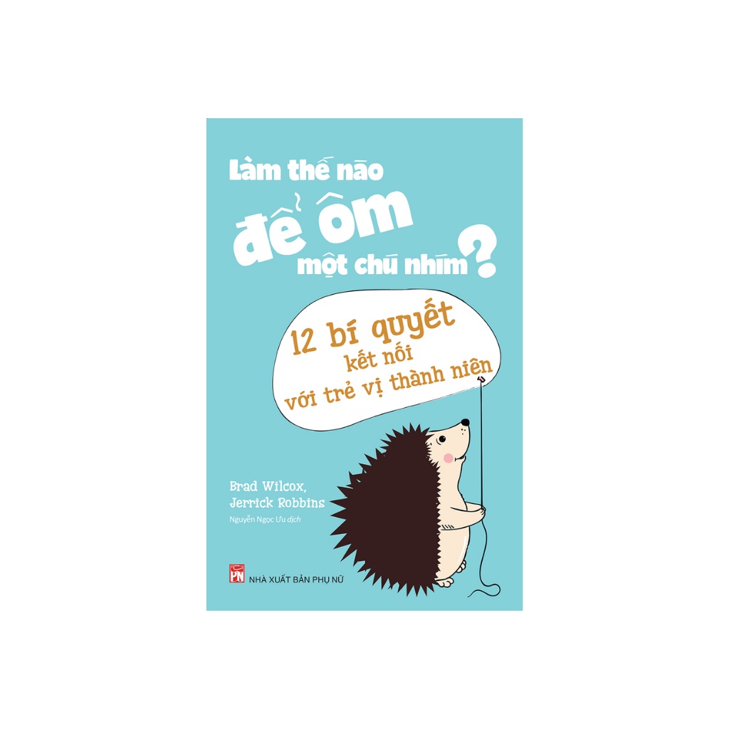 Sách - Làm Thế Nào Để Ôm Một Chú Nhím? 12 Bí Quyết Kết Nối Với Trẻ Vị Thành Niên