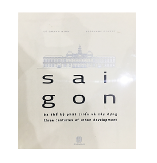 Sai Gon - Ba Thế Kỉ Phát Triển Và Xây Dựng (Song Ngữ Việt - Pháp)