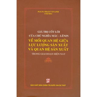 Giá Trị Cốt Lõi Của Chủ Nghĩa Mác - Lênin Về Mối Quan Hệ Giữa Lực Lượng Sản Xuất Và Quan Hệ Sản Xuất