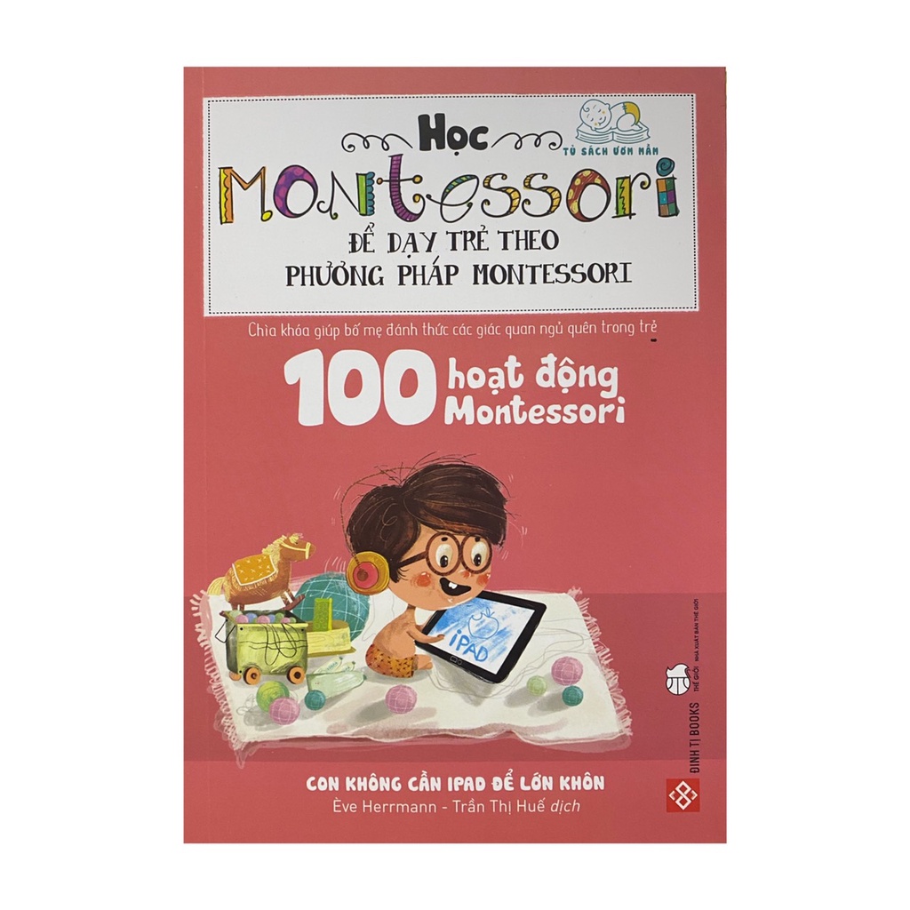 Sách - 100 Hoạt Động Montessori: Con Không Cần iPad Để Lớn ( Đinh Tị )