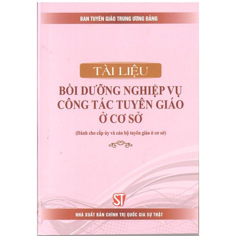 Sách Tài liệu bồi dưỡng nghiệp vụ công tác tuyên giáo ở cơ sở (Dành cho cấp ủy và cán bộ tuyên giáo ở cơ sở)