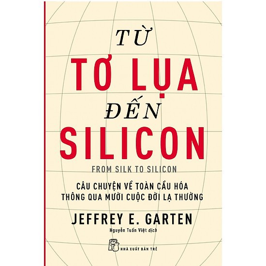 Sách - Từ Tơ Lụa Đến Silicon - Câu Chuyện Về Toàn Cầu Hóa Thông Qua 10 Cuộc Đời Lạ Thường - NXB Trẻ