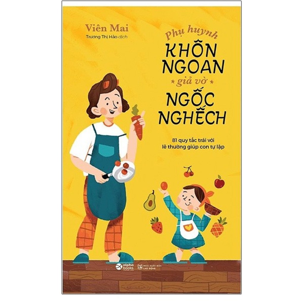 Sách - Phụ Huynh Khôn Ngoan Giả Vờ Ngốc Nghếch - 81 Quy Tắc Trái Với Lẽ Thường Giúp Con tự Lập