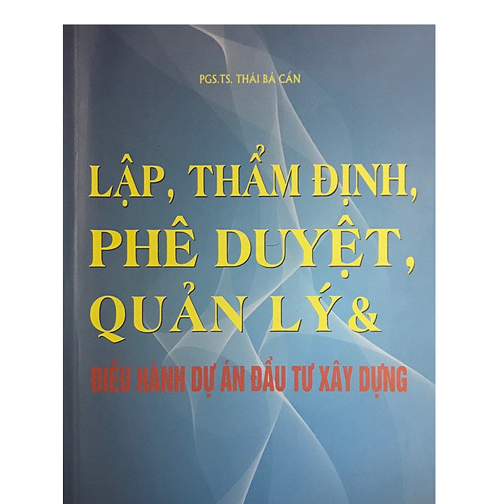 [ Sách ] Lập, Thẩm Định, Phê Duyệt, Quản Lý Và Điều Hành Dự Án Đầu Tư Xây Dựng - Thái Bá Cẩn | BigBuy360 - bigbuy360.vn