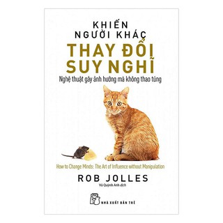 Khiến Người Khác Thay Đổi Suy Nghĩ - Nghệ Thuật Gây Ảnh Hưởng Mà Không Thao Túng