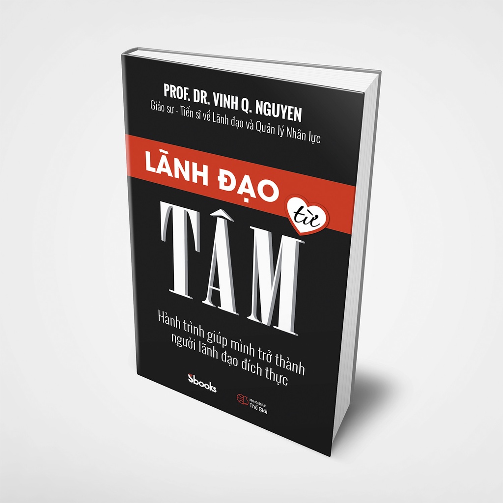 Sách - Lãnh Đạo Từ Tâm - Hành Trình Giúp Mình Trở Thành Người Lãnh Đạo Đích Thực (GS. TS. Nguyễn Quang Vịnh - SBooks)