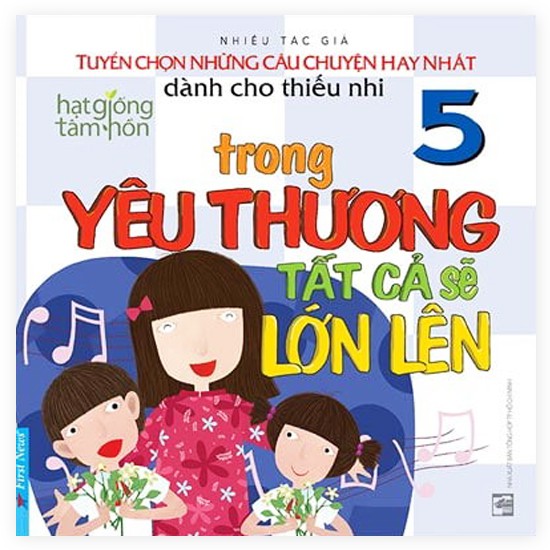 Sách - Hạt Giống Tâm Hồn Dành Cho Thiếu Nhi - Trong Yêu Thương Tất Cả Sẽ Lớn Lên - First News