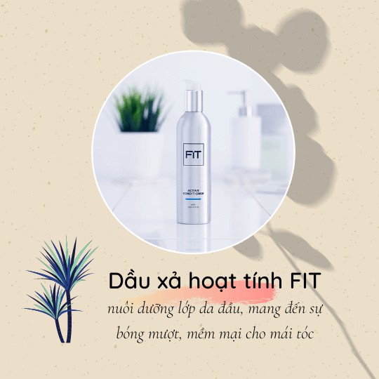 Dầu xả hoạt tính FIT - phù hợp với tất cả các loại tóc, giúp nuôi dưỡng lớp da đầu, đem đến một mái tóc bóng mượt, mềm m