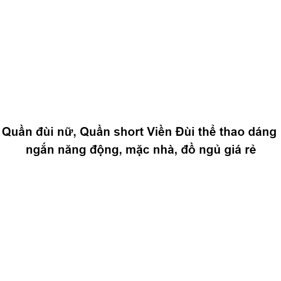 Quần đùi nữ, Quần short Viền Đùi thể thao dáng ngắn năng động, mặc nhà, đồ ngủ giá rẻ