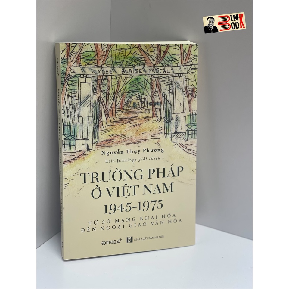 Sách -Trường Pháp Ở Việt Nam 1945 - 1975 Từ Sứ Mạng Khai Hóa Đến Ngoại Giao Văn Hóa – Nguyễn Thụy Phương – Bình Book