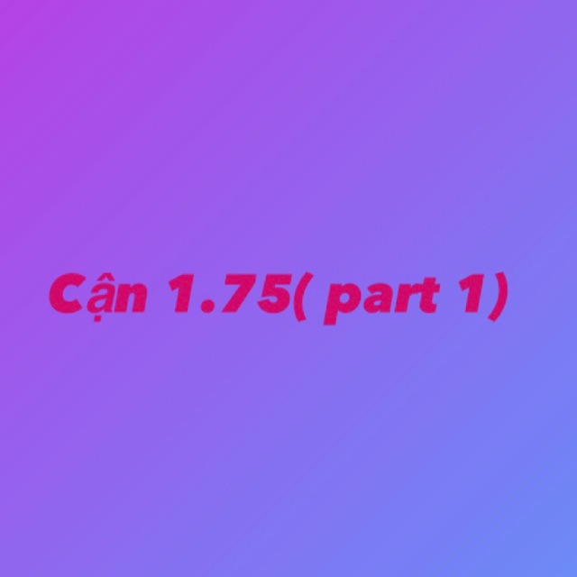 Cận 1.75 ( part1)