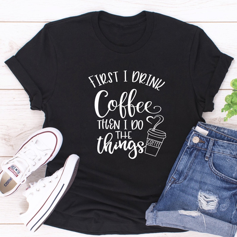 Áo Thun Tay Ngắn In Chữ First I Drink Coffee Then I Do The Things Mới Cho Nữ