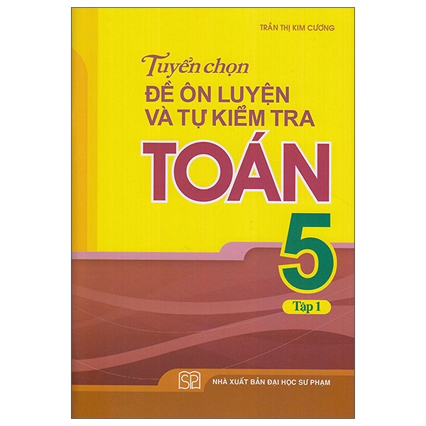 Sách Tuyển Chọn Đề Ôn Luyện Và Tự Kiểm Tra Toán 5 - Tập 1 (Tái Bản 2022)