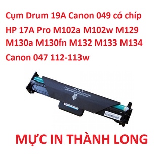 Cụm Drum 19A 17A 049 có chíp cho máy in HP Pro M102a M102w M130a M130fn M132 M134 CRG 047 112w-113w MF 112