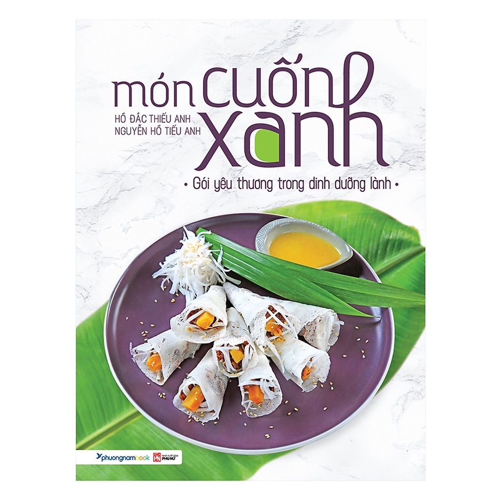 Sách - Món Cuốn Xanh Gói Yêu Thương Trong Dinh Dưỡng Lành (Hồ Đắc Thiếu Anh - Nguyễn Hồ Tiếu Anh - Phương Nam)