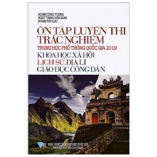 Ôn Tập Luyện Thi Trắc Nghiệm THPT Quốc Gia 2019 - Khoa Học Xã Hội (Lịch Sử - Địa Lí - Giáo Dục Công Dân)
