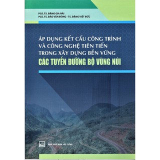 Sách - Áp Dụng Kết Cấu Công Trình Và Công Nghệ Tiên Tiến Trong Xây Dựng Bền Vững Các Tuyến Đường Bộ Vùng Núi