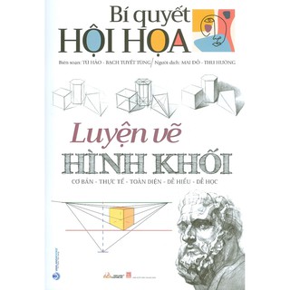 Sách - Bí Quyết Hội Họa - Luyện Vẽ Hình Khối (Cơ Bản - Thực Tế - Toàn Diện - Dễ Hiểu - Dễ Gần)
