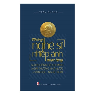 Sách - Những nghệ sĩ nhiếp ảnh được tặng giải thưởng Hồ Chí Minh và giải thưởng nhà nước về văn học - nghệ thuật