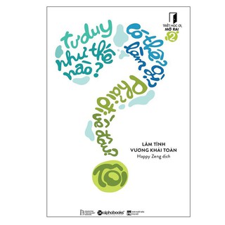 Sách - Triết Học Ơi, Mở Ra! – 2: Tôi Tư Duy Như Thế Nào? Tôi Có Thể Làm Gì? Tôi Phải Đi Về Đâu?