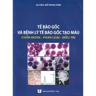 Sách - Tế Bào Gốc Và Bệnh Lý Tế Bào Gốc Tạo Máu: Chẩn Đoán - Phân Loại - Điều Trị