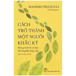 Sách - Cách Trở Thành Một Người Khắc Kỷ - Dùng Triết Lý Cổ Đại Để Sống Đời Hiện Đại