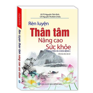Sách - Rèn Luyện Thân Tâm Nâng Cao Sức Khỏe (Tu Luyện Và Chữa Bệnh) - GS. TS Nguyễn Tiến Đích, CN Nguyễn Thị Bích Chiểu