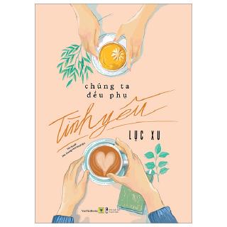 Sách - Chúng Ta Đều Phụ Tình Yêu