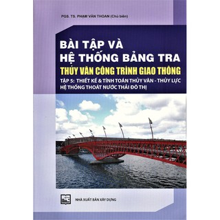 Sách - Bài Tập Và Hệ Thống Bảng Tra Thủy Văn Công Trình Giao Thông (Tập 5): Thiết Kế Và Tính Toán Thủy Văn - Thủy Lực Hệ