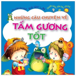 Sách .__.Câu Chuyện Nhỏ Bài Học Lớn_Những Câu Chuyện Về Tấm Gương Tốt