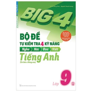 Sách Big 4 Bộ Đề Tự Kiểm Tra 4 Kỹ Năng Nghe – Nói – Đọc – Viết (Cơ Bản và Nâng Cao) Tiếng Anh Lớp 9 Tập 1