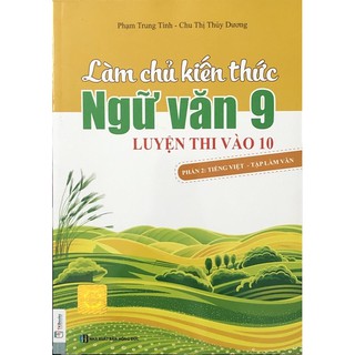 Sách - Làm Chủ Kiến Thức Ngữ Văn 9 Luyện Thi Vào 10 (Phần 2: Tiếng Việt - Tập Làm Văn)