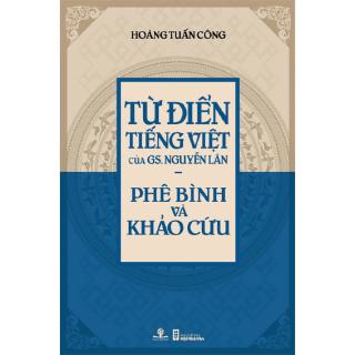 Sách Từ Điển Tiếng Việt Của GS. Nguyễn Lân - Phê Bình Và Khảo Cứu (Giải Sách Hay 2017 - Hạng Mục Phát Hiện Mới)
