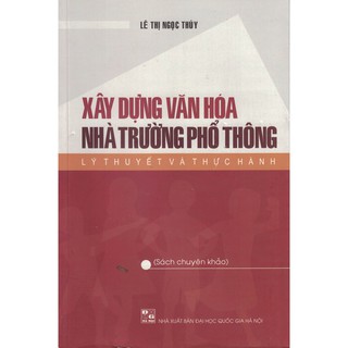 Sách - Xây Dựng Văn Hóa Nhà Trường Phổ Thông: Lý Thuyết Và Thực Hành (Sách Chuyên Khảo)