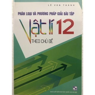 Sách - Phân loại và Phương pháp giải bài tập Vật lí 12 theo chủ đề