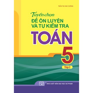 [Mã LIFEXANH03 giảm 10% đơn 500K] Sách: Tuyển Chọn Đề Ôn Luyện Và Tự Kiểm Tra Toán Lớp 5 Tập 2