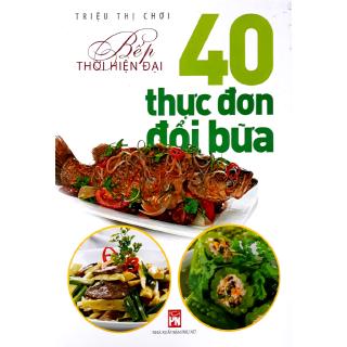 Sách - Bếp Thời Hiện Đại - 40 Thực Đơn Đổi Bữa (Tái Bản 2018)