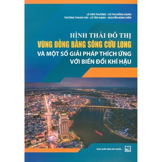 Sách - Hình Thái Đô Thị Vùng Đồng Bằng Sông Cửu Long Và Một Số Giải Pháp Thích Ứng Với Biến Đổi Khí Hậu