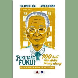 Sách - Fukutaro Fukui 100 Tuổi Vẫn Được Trọng Dụng