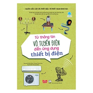 Sách - Nguồn Gốc Của Các Phát Hiện Và Phát Minh Khoa Học - Từ Thông Tin Vô Tuyến Điện Đến Ứng Dụng Thiết Bị Điện