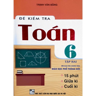 Sách - Đề Kiểm Tra Toán 6 Tập 2 - 15 Phút - 1 Tiết - Học Kì (Biên soạn theo Chương trình Giáo dục phổ thông mới)
